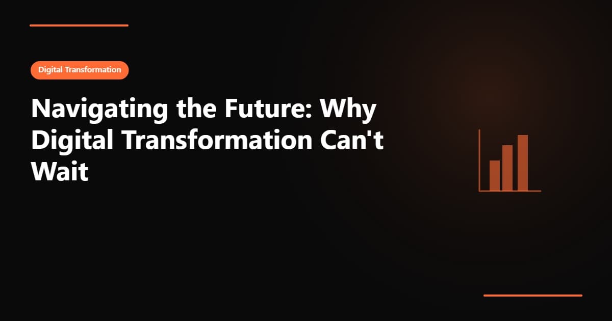 Navigating the Future: Why Digital Transformation Can't Wait
